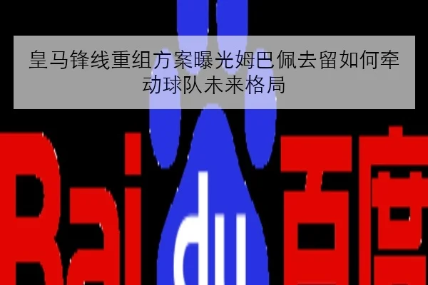 皇马锋线重组方案曝光姆巴佩去留如何牵动球队未来格局
